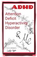 A.D.H.D. & Me: Attention Deficit Hyperactivity Disorder