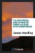 Via Dolorosa, and Hymns to Christ as God; With Other Pieces