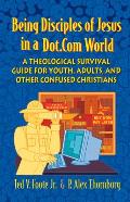 Being Disciples of Jesus in a Dot.Com World: A Theological Survival Guide for Youth, Adults, and Other Confused Christians