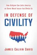 In Defense of Civility: How Religion Can Unite America on Seven Moral Issues That Divide Us