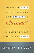 Whats the Least I Can Believe & Still Be a Christian A Guide to What Matters Most