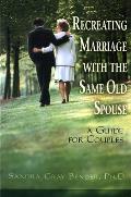 Recreating Marriage with the Same Old Spouse A Guide for Couples
