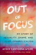 Out of Focus My Story of Sexuality Shame & Toxic Evangelicalism