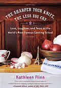 Sharper Your Knife the Less You Cry Love Laughter & Tears at the Worlds Most Famous Cooking School