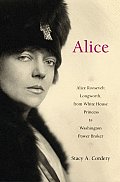 Alice Alice Roosevelt Longworth from White House Princess to Washington Power Broker