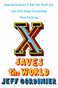 X Saves the World How Generation X Got the Shaft But Can Still Keep Everything from Sucking