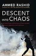 Descent Into Chaos The United States & the Failure of Nation Building in Pakistan Afghanistan & Central Asia