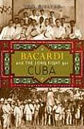 Bacardi & the Long Fight for Cuba The Biography of a Cause