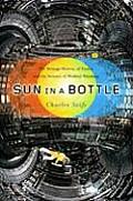 Sun in a Bottle The Strange History of Fusion & the Science of Wishful Thinking