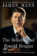 Rebellion of Ronald Reagan A History of the End of the Cold War