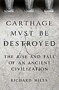 Carthage Must Be Destroyed The Rise & Fall of an Ancient Civilization