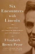 Six Encounters with Lincoln A President Confronts Democracy & Its Demons