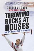 Throwing Rocks at Houses My Life in & Out of Curling