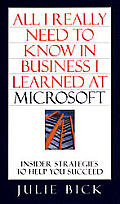 All I Really Need To Know In Business I LEARNED AT MICROSOFT Insider Strategies to Help You Succeed