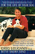 For the Life of Your Dog: A Complete Guide to Having a Dog in Your Life, from Adoption and Birth Through Sickness and Health