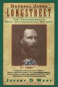 General James Longstreet The Confederacys Most Controversial Soldier A Biography