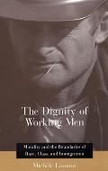 The Dignity of Working Men: Morality and the Boundaries of Race, Class, and Immigration