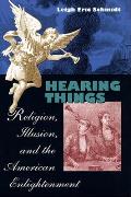 Hearing Things Religion Illusion & the American Enlightenment