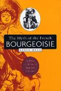 The Myth of the French Bourgeoisie: An Essay on the Social Imaginary, 1750-1850
