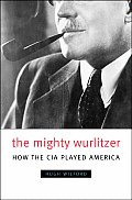 Mighty Wurlitzer How the CIA Played America