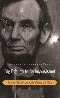 Big Enough to Be Inconsistent Abraham Lincoln Confronts Slavery & Race