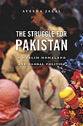 The Struggle for Pakistan: A Muslim Homeland and Global Politics