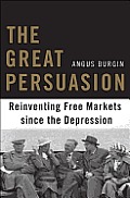 Great Persuasion Reinventing Free Markets since the Depression