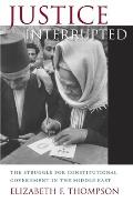 Justice Interrupted: The Struggle for Constitutional Government in the Middle East
