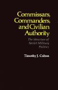 Commissars Commanders & Civilian Authority The Structure of Soviet Military Politics