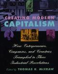 Creating Modern Capitalism How Entrepreneurs Companies & Countries Triumphed in Three Industrial Revolutions