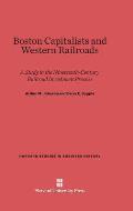 Boston Capitalists and Western Railroads: A Study in the Nineteenth-Century Railroad Investment Process