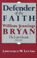 Defender of the Faith: William Jennings Bryan: The Last Decade, 1915-1925
