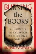Burning the Books A History of the Deliberate Destruction of Knowledge