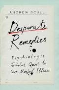 Desperate Remedies Psychiatrys Turbulent Quest to Cure Mental Illness