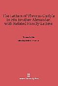 The Letters of Thomas Carlyle to His Brother Alexander, with Related Family Letters