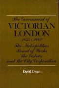 The Government of Victorian London, 1855-1889: The Metropolitan Board of Works, the Vestries, and the City Corporation