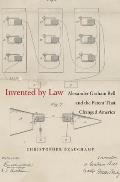 Invented by Law: Alexander Graham Bell and the Patent That Changed America