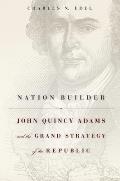 Nation Builder John Quincy Adams & the Grand Strategy of the Republic