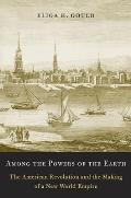 Among the Powers of the Earth: The American Revolution and the Making of a New World Empire
