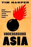 Underground Asia Global Revolutionaries & the Assault on Empire