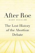After Roe The Lost History of the Abortion Debate