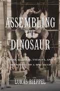 Assembling the Dinosaur Fossil Hunters Tycoons & the Making of a Spectacle