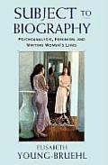 Subject to Biography Psychoanalysis Feminism & Writing Womens Lives
