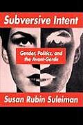 Subversive Intent Gender Politics & the Avant Garde