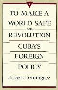 To Make a World Safe for Revolution: Cuba's Foreign Policy