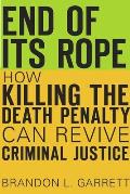 End of Its Rope How Killing the Death Penalty Can Revive Criminal Justice
