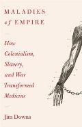 Maladies of Empire How Colonialism Slavery & War Transformed Medicine
