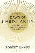 Dawn of Christianity People & Gods in a Time of Magic & Miracles