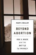 Beyond Abortion Roe V Wade & the Battle for Privacy