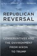 Republican Reversal Conservatives & the Environment from Nixon to Trump